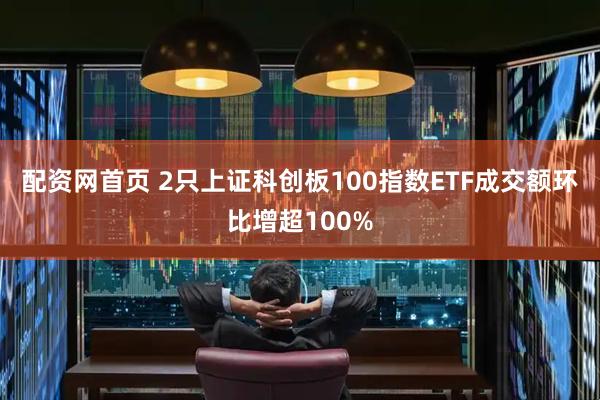 配资网首页 2只上证科创板100指数ETF成交额环比增超100%