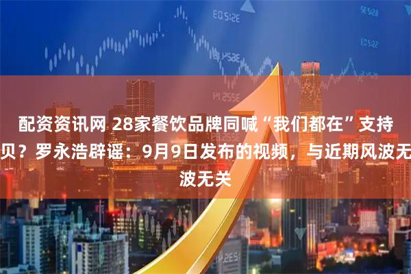 配资资讯网 28家餐饮品牌同喊“我们都在”支持西贝？罗永浩辟谣：9月9日发布的视频，与近期风波无关