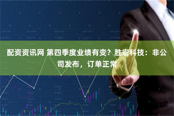 配资资讯网 第四季度业绩有变？胜宏科技：非公司发布，订单正常