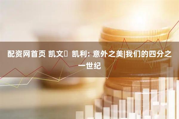 配资网首页 凯文・凯利: 意外之美|我们的四分之一世纪